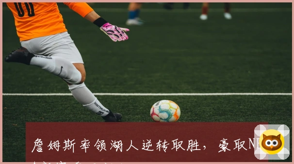 詹姆斯率领湖人逆转取胜，豪取NBA新赛季开门红