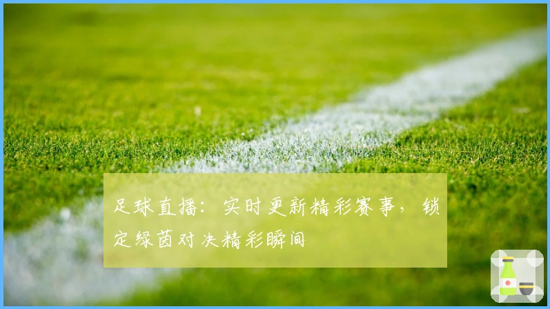 足球直播：实时更新精彩赛事，锁定绿茵对决精彩瞬间