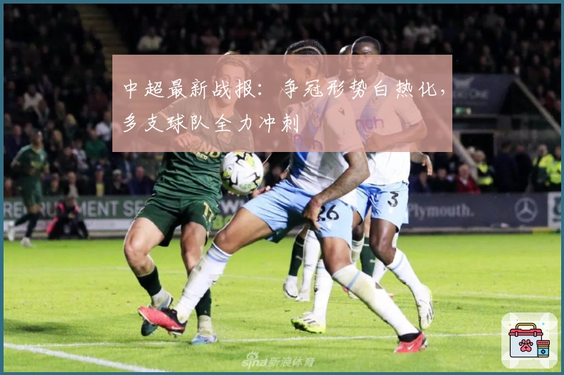 中超最新战报：争冠形势白热化，多支球队全力冲刺