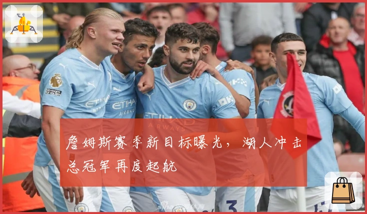 詹姆斯赛季新目标曝光，湖人冲击总冠军再度起航