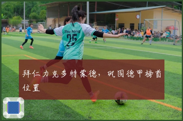 拜仁力克多特蒙德，巩固德甲榜首位置