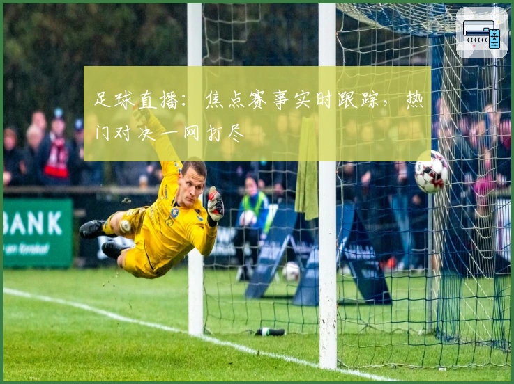 足球直播:焦点赛事实时跟踪,热门对决一网打尽