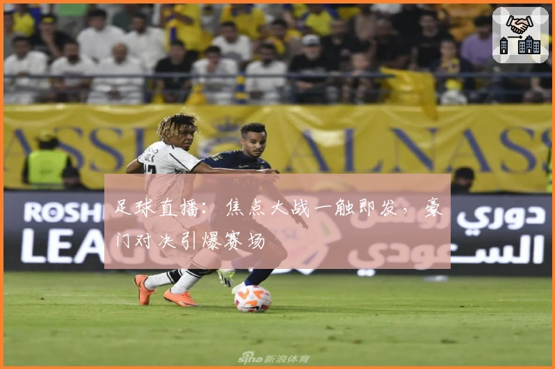 足球直播：焦点大战一触即发，豪门对决引爆赛场