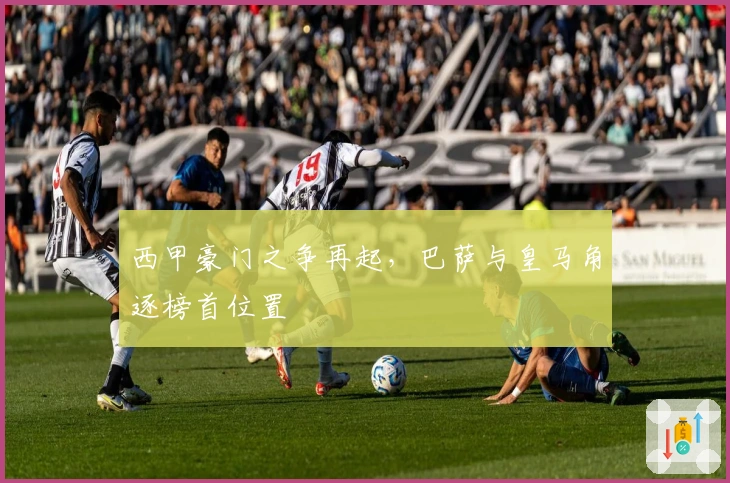 西甲豪门之争再起，巴萨与皇马角逐榜首位置