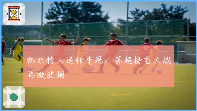 凯尔特人逆转夺冠，苏超榜首大战再掀波澜