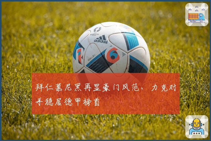 拜仁慕尼黑再显豪门风范,力克对手稳居德甲榜首