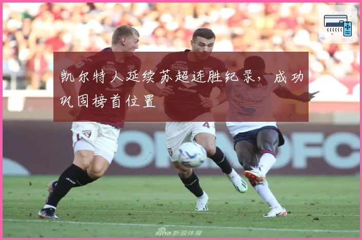 凯尔特人延续苏超连胜纪录,成功巩固榜首位置