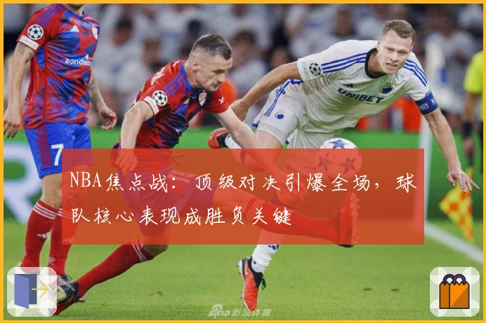 NBA焦点战：顶级对决引爆全场，球队核心表现成胜负关键