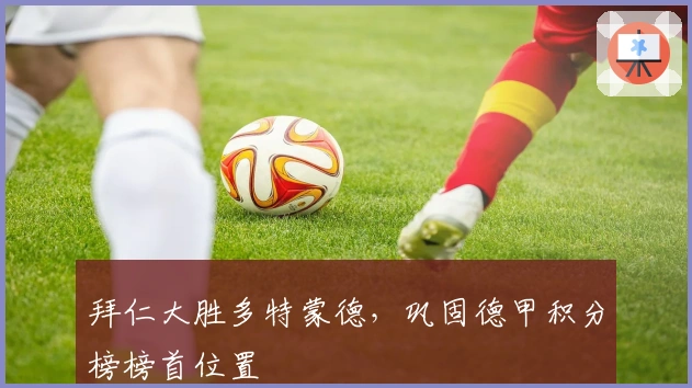 拜仁大胜多特蒙德,巩固德甲积分榜榜首位置