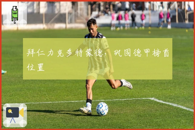 拜仁力克多特蒙德，巩固德甲榜首位置