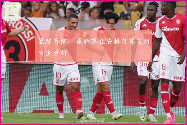 篮球直播：最新赛程安排与球星对决全分析