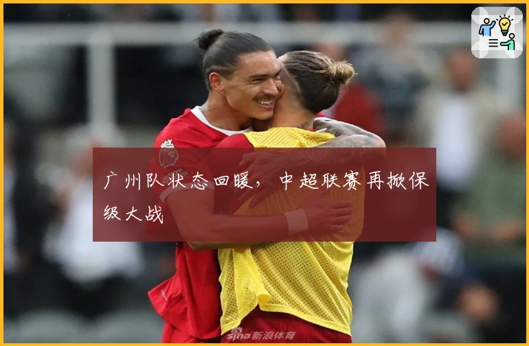 广州队状态回暖，中超联赛再掀保级大战