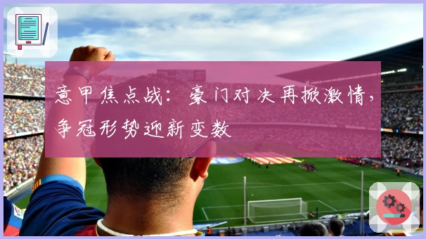 意甲焦点战：豪门对决再掀激情，争冠形势迎新变数